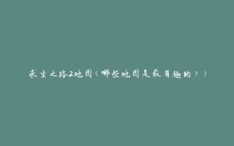 求生之路2地图(哪些地图是最有趣的？)